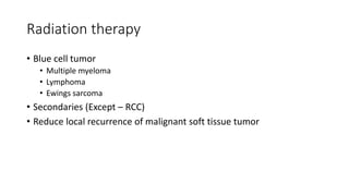 Radiation therapy
• Blue cell tumor
• Multiple myeloma
• Lymphoma
• Ewings sarcoma
• Secondaries (Except – RCC)
• Reduce local recurrence of malignant soft tissue tumor
 