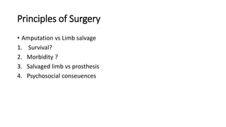 Principles of Surgery
• Amputation vs Limb salvage
1. Survival?
2. Morbidity ?
3. Salvaged limb vs prosthesis
4. Psychosocial conseuences
 