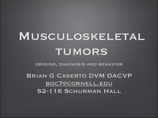 Musculoskeletal
    tumors
  origins, diagnosis and behavior
          Brian G Caserto DVM DACVP
               bgc7@cornell.edu
            S2-116 Schurman Hall
 