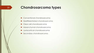 Chondrosarcoma types
 Conventional chondrosarcoma
 Dedifferentiated chondrosarcoma
 Clear cell chondrosarcoma
 Mesenchymal chondrosarcoma
 Juxtacortical chondrosarcoma
 Secondary chondrosarcoma
20
 