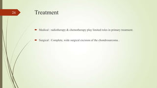 Treatment
 Medical : radiotherapy & chemotherapy play limited roles in primary treatment.
 Surgical : Complete, wide surgical excision of the chondrosarcoma .
26
 
