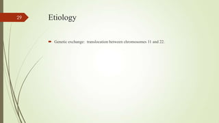 Etiology
 Genetic exchange: translocation between chromosomes 11 and 22.
29
 