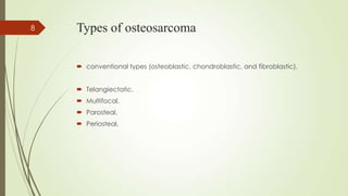 Types of osteosarcoma
 conventional types (osteoblastic, chondroblastic, and fibroblastic).
 Telangiectatic.
 Multifocal.
 Parosteal.
 Periosteal.
8
 