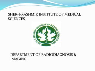 SHER-I-KASHMIR INSTITUTE OF MEDICAL
SCIENCES
SOURA
DEPARTMENT OF RADIODIAGNOSIS &
IMAGING
 