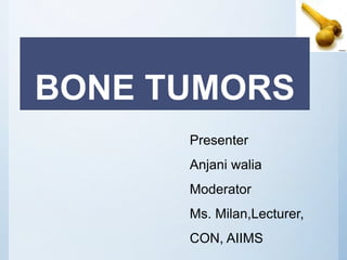 BONE TUMORS
Presenter
Anjani walia
Moderator
Ms. Milan,Lecturer,
CON, AIIMS
 