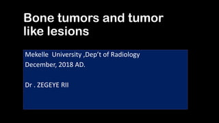 Bone tumors and tumor
like lesions
Mekelle University ,Dep’t of Radiology
December, 2018 AD.
Dr . ZEGEYE RII
 