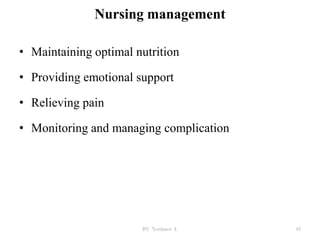 Nursing management
• Maintaining optimal nutrition
• Providing emotional support
• Relieving pain
• Monitoring and managing complication
BY Yordanos L 45
 