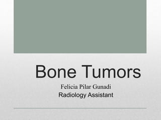 Bone Tumors
Felicia Pilar Gunadi
Radiology Assistant
 