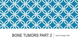BONE TUMORS PART 2 Ramin Sadeghi, MD
 
