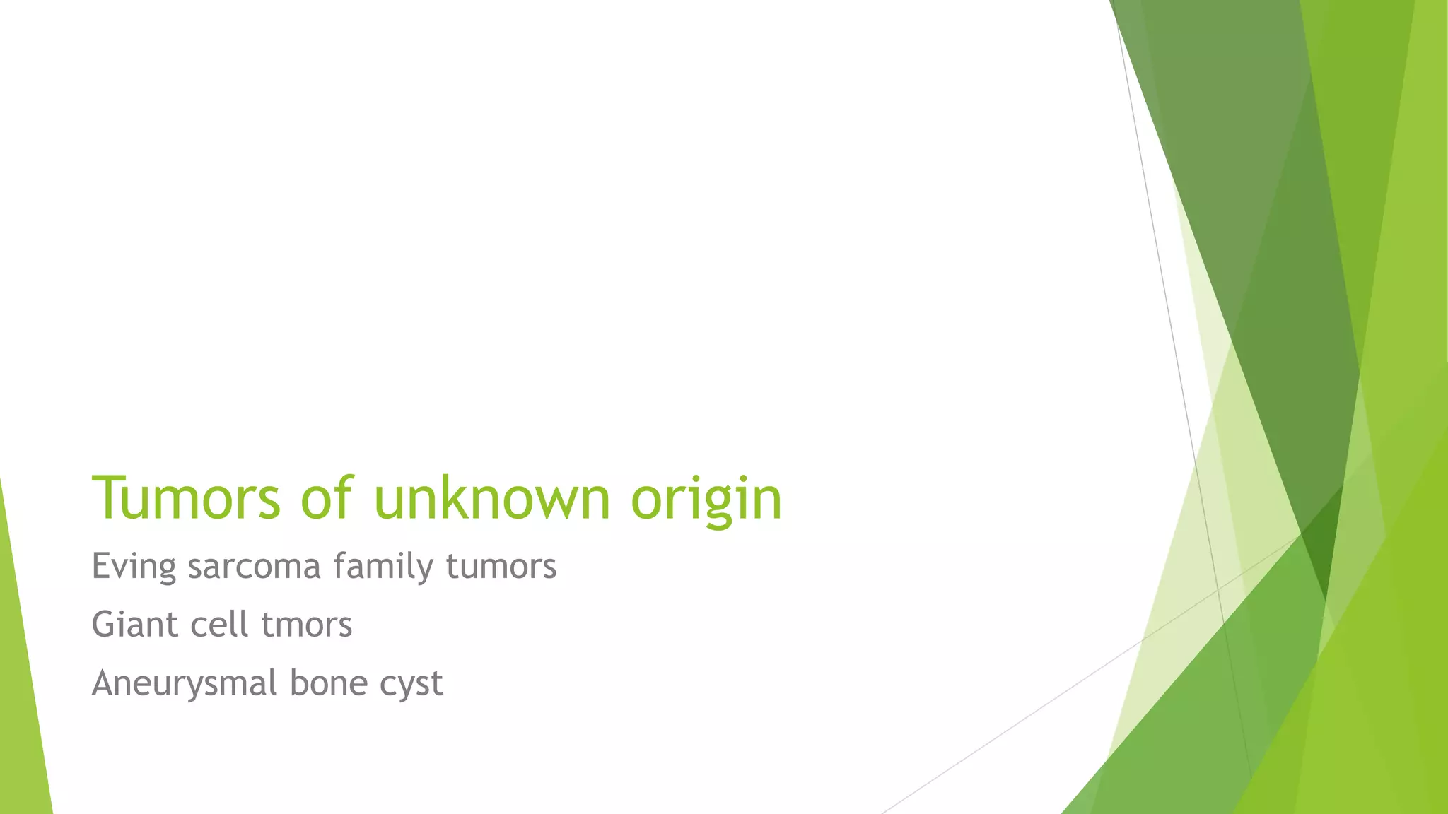Tumors of unknown origin
Eving sarcoma family tumors
Giant cell tmors
Aneurysmal bone cyst
 