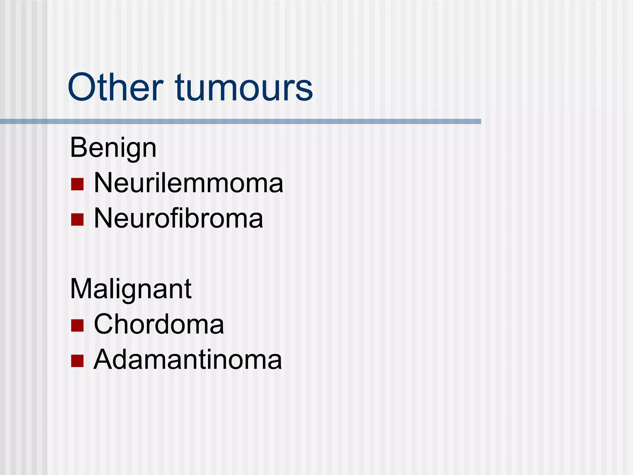Other tumours Benign Neurilemmoma Neurofibroma Malignant Chordoma Adamantinoma 