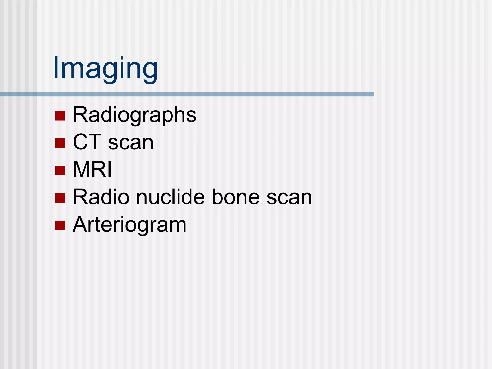 Imaging Radiographs CT scan MRI Radio nuclide bone scan Arteriogram 