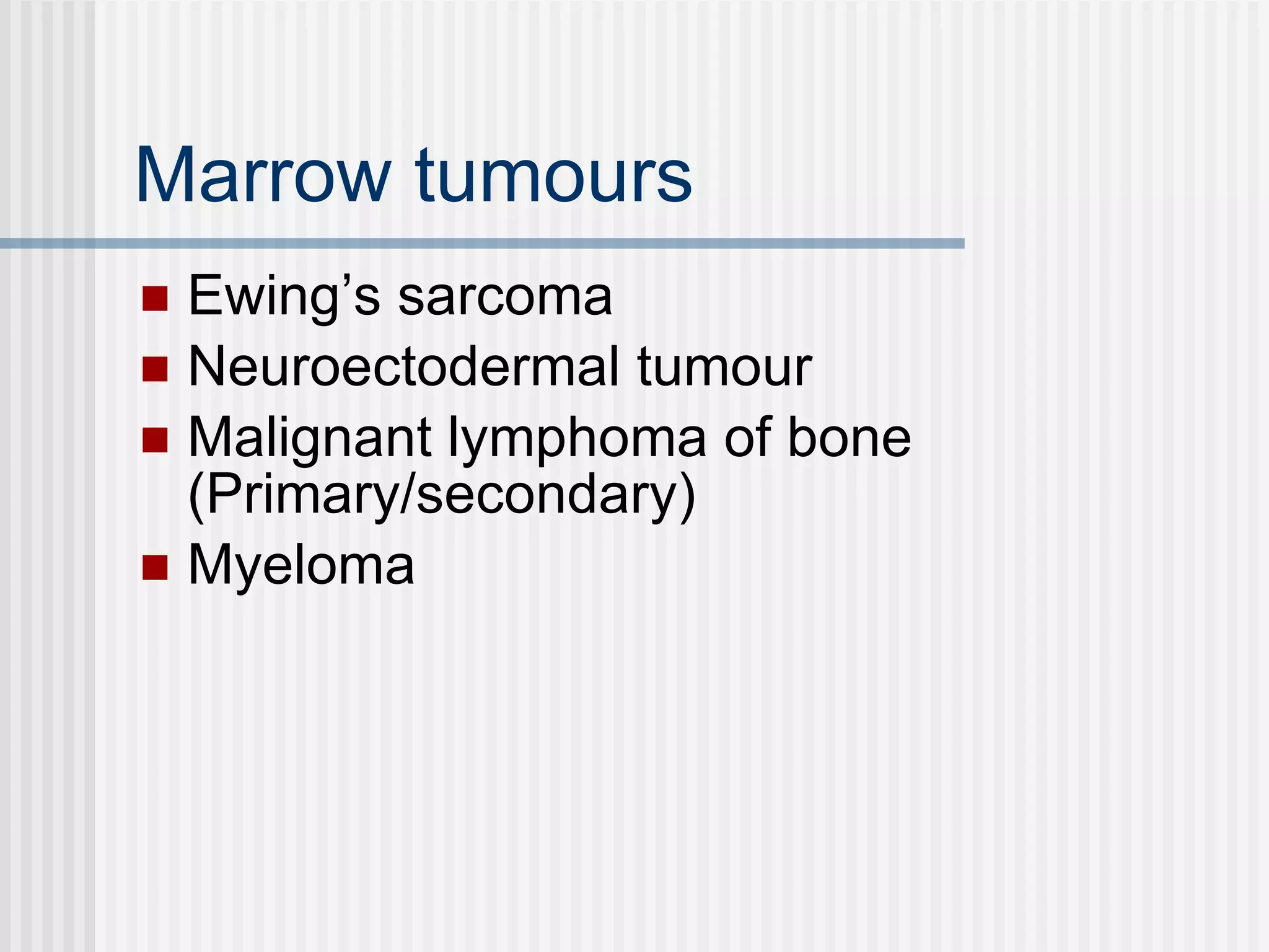Marrow tumours Ewing’s sarcoma Neuroectodermal tumour Malignant lymphoma of bone (Primary/secondary) Myeloma 