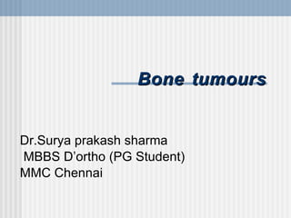 Bone tumours Dr.Surya prakash sharma MBBS D’ortho (PG Student) MMC Chennai 