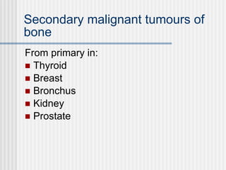 Secondary malignant tumours of bone From primary in: Thyroid Breast Bronchus Kidney Prostate 