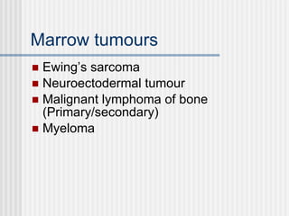 Marrow tumours Ewing’s sarcoma Neuroectodermal tumour Malignant lymphoma of bone (Primary/secondary) Myeloma 