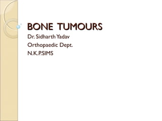 BONE TUMOURSBONE TUMOURS
Dr. SidharthYadav
Orthopaedic Dept.
N.K.P.SIMS
 