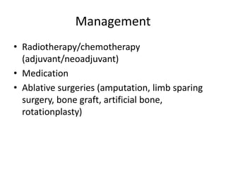 Management
• Radiotherapy/chemotherapy
(adjuvant/neoadjuvant)
• Medication
• Ablative surgeries (amputation, limb sparing
surgery, bone graft, artificial bone,
rotationplasty)
 