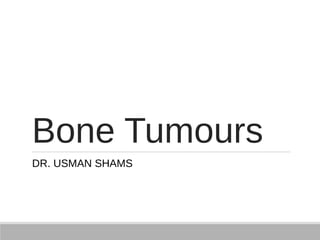 Bone Tumours
DR. USMAN SHAMS
 