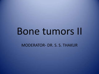 Bone tumors II
MODERATOR- DR. S. S. THAKUR

 