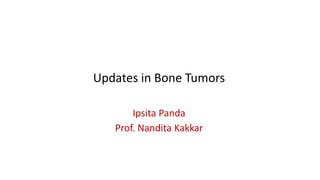 Updates in Bone Tumors
Ipsita Panda
Prof. Nandita Kakkar
 