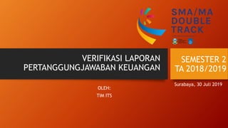 SEMESTER 2
TA 2018/2019
OLEH:
TIM ITS
VERIFIKASI LAPORAN
PERTANGGUNGJAWABAN KEUANGAN
Surabaya, 30 Juli 2019
 