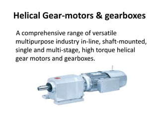 Helical Gear-motors & gearboxes 
A comprehensive range of versatile 
multipurpose industry in-line, shaft-mounted, 
single and multi-stage, high torque helical 
gear motors and gearboxes. 
 