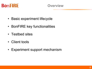 BonFIRE2 2
Overview
• Basic experiment lifecycle
• BonFIRE key functionalities
• Testbed sites
• Client tools
• Experiment support mechanism
 