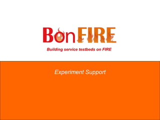 Building service testbeds on FIRE
Experiment Support
 