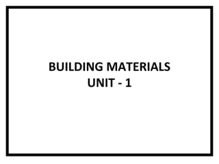 BUILDING MATERIALS
UNIT - 1
 