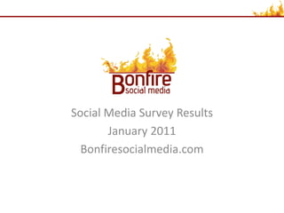 Social Media Survey Results
       January 2011
  Bonfiresocialmedia.com
 
