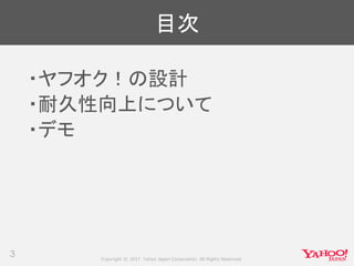 Copyright © 2017 Yahoo Japan Corporation. All Rights Reserved.
目次
・ヤフオク！の設計
・耐久性向上について
・デモ
3
 