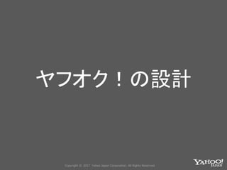 Copyright © 2017 Yahoo Japan Corporation. All Rights Reserved.
ヤフオク！の設計
 