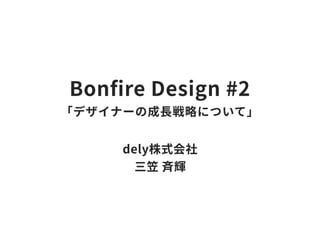 Bonfire Design #2 「プロダクトと一緒に成長していく話」