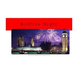 Bonfire Night
www.teachingenglishbyfran.blogspot.com
 