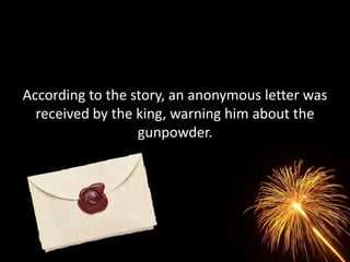 According to the story, an anonymous letter was
  received by the king, warning him about the
                  gunpowder.
 