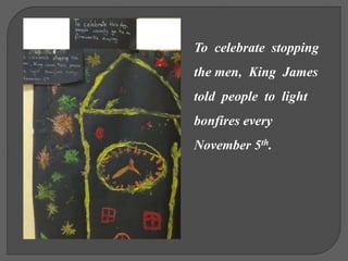 To celebrate stopping
the men, King James
told people to light
bonfires every
November 5th.
 