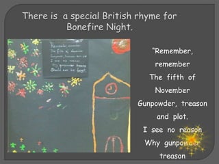 “Remember,
remember
The fifth of
November
Gunpowder, treason
and plot.
I see no reason
Why gunpowder
treason
 