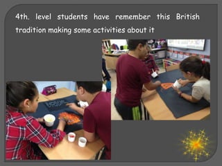 4th. level students have remember this British
tradition making some activities about it
 