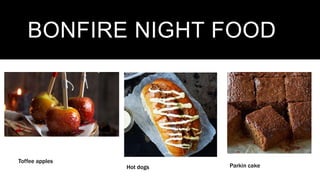 BONFIRE NIGHT FOOD
Toffee apples
Hot dogs Parkin cake
 
