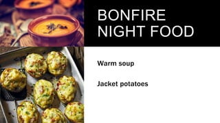 BONFIRE
NIGHT FOOD
Warm soup
Jacket potatoes
 