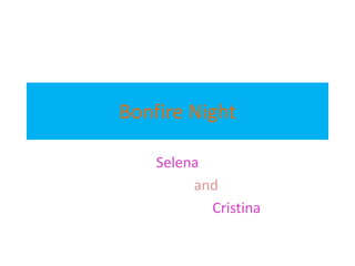 Bonfire Night
Selena
and
Cristina
 