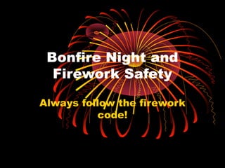 Bonfire Night and
Firework Safety
Always follow the firework
code!
 