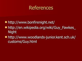References http://www.bonfirenight.net/ http://en.wikipedia.org/wiki/Guy_Fawkes_Night http://www.woodlands-junior.kent.sch.uk/customs/Guy.html 
