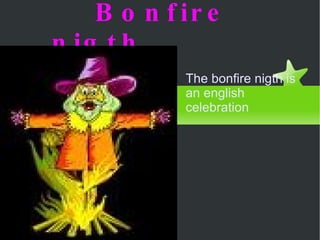 Bonfire nigth   The bonfire nigth is an english celebration 