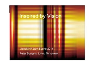 Inspired by Vision




Vlerick HR Day 8 June 2011
Peter Bongers Living Tomorrow
 