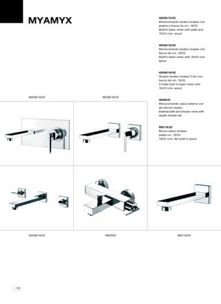 MYAMYX
                                  46539/16/22
                                  Monocomando lavabo incasso con
                                  piastra e bocca da cm. 16/22.
                                  Built/in basin mixer with plate and
                                  16/22 cms. spout.



                                  46538/16/22
                                  Monocomando lavabo incasso con
                                  bocca da cm. 16/22.
                                  Built/in basin mixer with 16/22 cms.
                                  spout.



                                  45538/16/22
                                  Gruppo lavabo incasso 3 fori con
                                  bocca da cm. 16/22.
                                  3-holes built in basin mixer with
                                  16/22 cms. spout.


      46539/16/22   46538/16/22
                                  46526/D
                                  Monocomando vasca esterno con
                                  set doccia duplex.
                                  External bath and shower mixer with
                                  duplex shower set.



                                  992/16/22
                                  Bocca vasca incasso
                                  piatta cm. 16/22.
                                  16/22 cms. flat built-in spout.




      45538/16/22    46526/D                     992/16/22




120
 