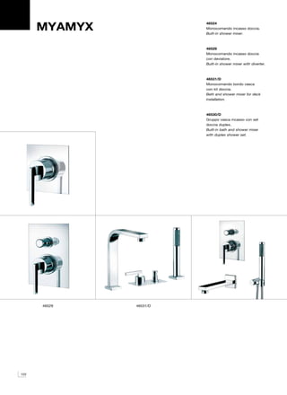 MYAMYX
                         46524
                         Monocomando incasso doccia.
                         Built-in shower mixer.



                         46529
                         Monocomando incasso doccia
                         con deviatore.
                         Built-in shower mixer with diverter.



                         46531/D
                         Monocomando bordo vasca
                         con kit doccia.
                         Bath and shower mixer for deck
                         installation.



                         46530/D
                         Gruppo vasca incasso con set
                         doccia duplex.
                         Built-in bath and shower mixer
                         with duplex shower set.




      46529    46531/D




122
 