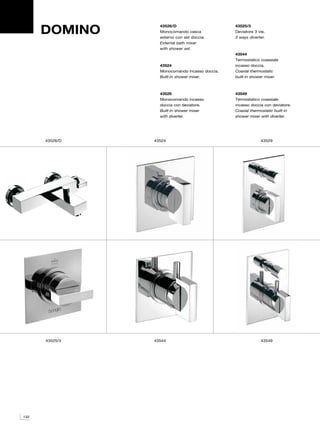 DOMINO
                  43526/D                       43525/3
                  Monocomando vasca             Deviatore 3 vie.
                  esterno con set doccia.       3 ways diverter.
                  External bath mixer
                  with shower set.
                                                43544
                                                Termostatico coassiale
                  43524                         incasso doccia.
                  Monocomando incasso doccia.   Coaxial thermostatic
                  Built-in shower mixer.        built-in shower mixer.



                  43529                         43549
                  Monocomando incasso           Termostatico coassiale
                  doccia con deviatore.         incasso doccia con deviatore.
                  Built-in shower mixer         Coaxial thermostatic built-in
                  with diverter.                shower mixer with diverter.




      43526/D   43524                                        43529




      43525/3   43544                                        43549




132
 