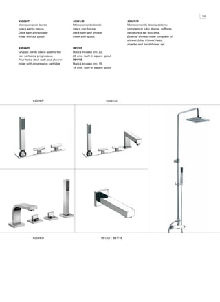 135

43529/P                             43531/D                                43537/D
Monocomando bordo                   Monocomando bordo                      Monocomando doccia esterno
vasca senza bocca.                  vasca con bocca.                       completo di tubo doccia, soffione,
Deck bath and shower                Deck bath and shower                   deviatore e set doccetta.
mixer without spout.                mixer with spout.                      External shower mixer complete of
                                                                           shower tube, shower head,
                                                                           diverter and handshower set.
43534/D                             991/22
Gruppo bordo vasca quattro fori     Bocca incasso cm. 22.
con cartuccia progressiva.          22 cms. built-in square spout.
Four holes deck bath and shower     991/16
mixer with progressive cartridge.   Bocca incasso cm. 16
                                    16 cms. built-in square spout.




          43529/P                                            43531/D




          43534/D                                        991/22 - 991/16
 